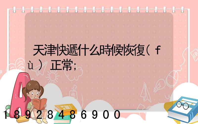 天津快遞什么時候恢復(fù)正常