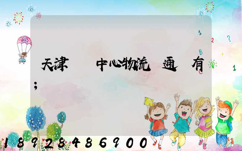 天津樞紐中心物流開通沒有