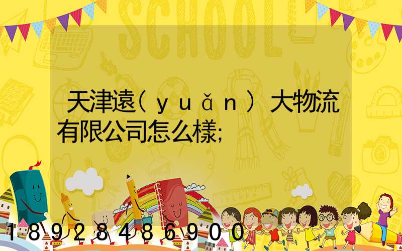 天津遠(yuǎn)大物流有限公司怎么樣