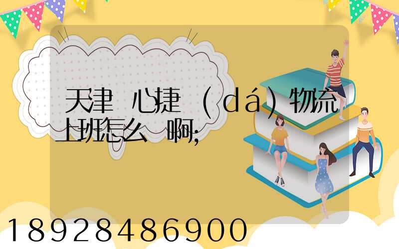 天津順心捷達(dá)物流上班怎么樣啊