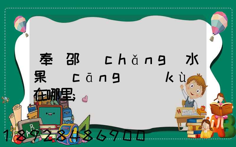 奉賢邵廠(chǎng)水果倉(cāng)庫(kù)在哪里