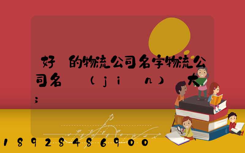 好聽的物流公司名字物流公司名稱簡(jiǎn)單大氣