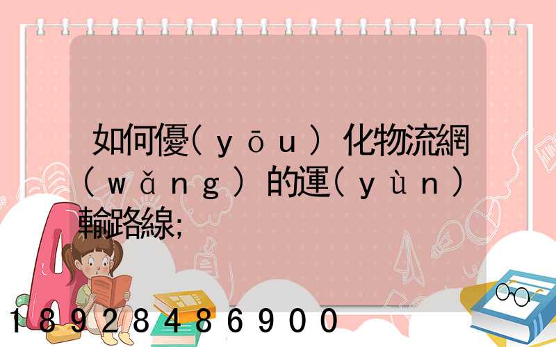 如何優(yōu)化物流網(wǎng)的運(yùn)輸路線