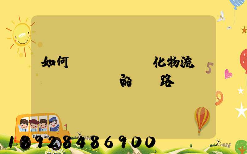 如何優(yōu)化物流網(wǎng)的運輸路線