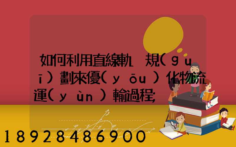如何利用直線軌跡規(guī)劃來優(yōu)化物流運(yùn)輸過程