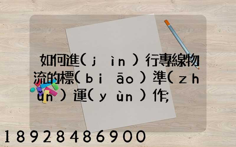 如何進(jìn)行專線物流的標(biāo)準(zhǔn)運(yùn)作