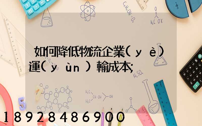 如何降低物流企業(yè)運(yùn)輸成本