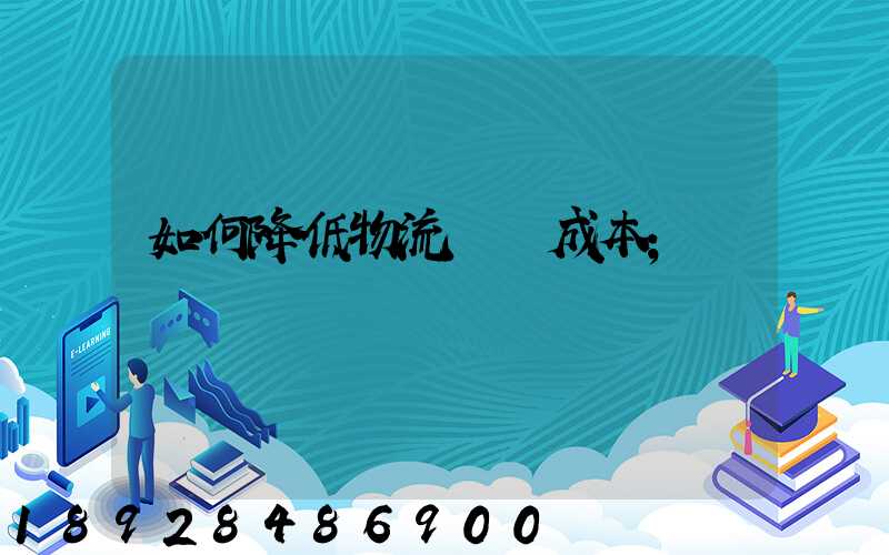 如何降低物流運輸成本