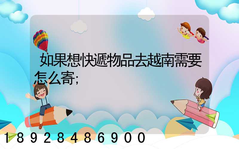 如果想快遞物品去越南需要怎么寄