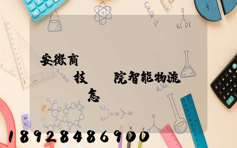 安微商貿(mào)職業(yè)技術學院智能物流專業(yè)怎樣