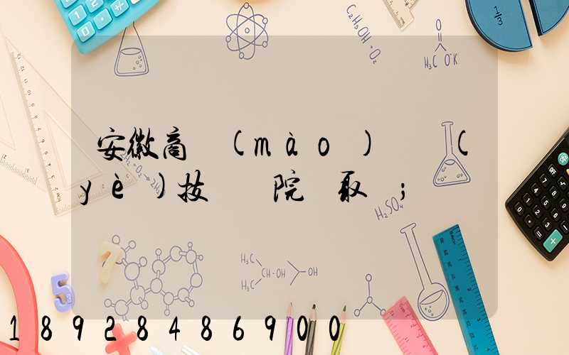 安徽商貿(mào)職業(yè)技術學院錄取線