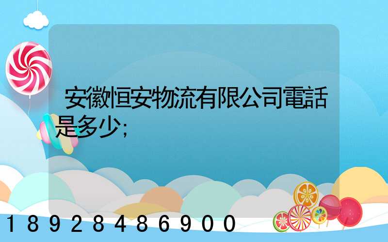 安徽恒安物流有限公司電話是多少