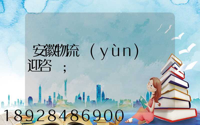 安徽物流運(yùn)輸歡迎咨詢