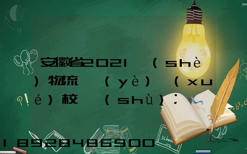 安徽省2021設(shè)物流專業(yè)學(xué)校個數(shù)