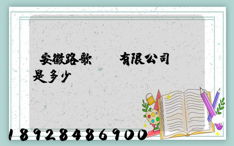安徽路歌運輸有限公司電話是多少