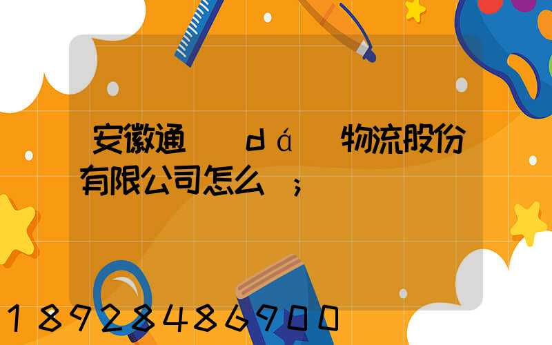 安徽通達(dá)物流股份有限公司怎么樣
