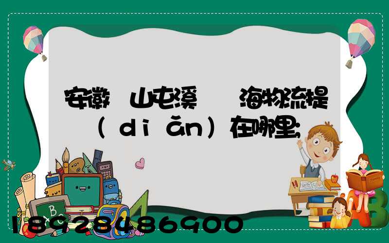 安徽黃山屯溪錦亞海物流提貨點(diǎn)在哪里