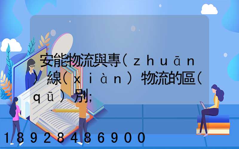 安能物流與專(zhuān)線(xiàn)物流的區(qū)別