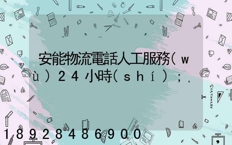安能物流電話人工服務(wù)24小時(shí)