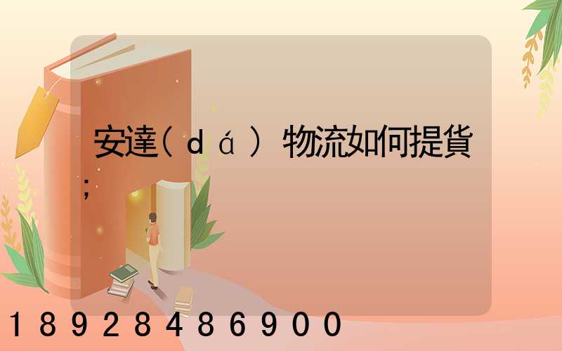 安達(dá)物流如何提貨