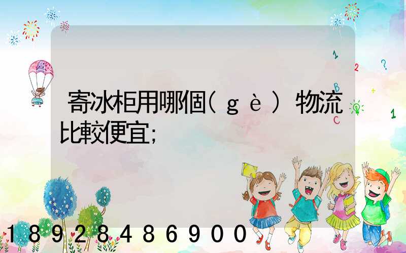 寄冰柜用哪個(gè)物流比較便宜