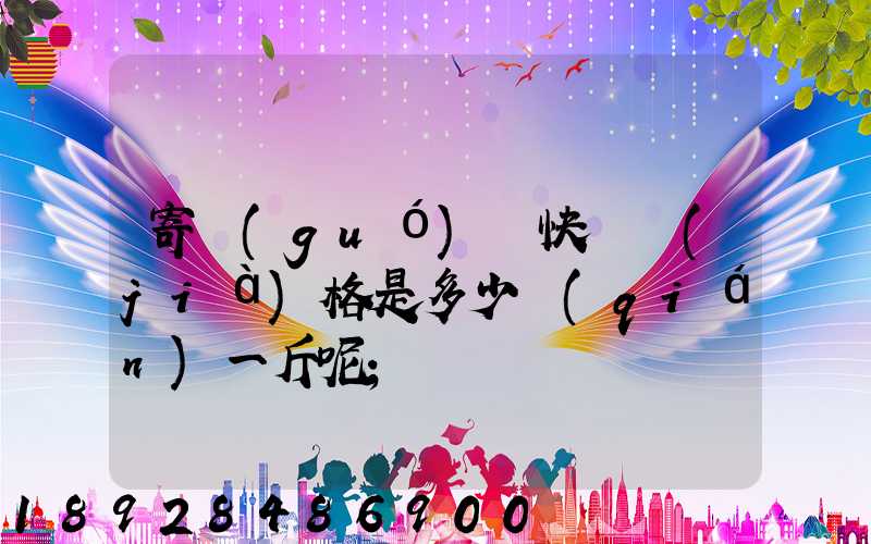 寄國(guó)際快遞價(jià)格是多少錢(qián)一斤呢