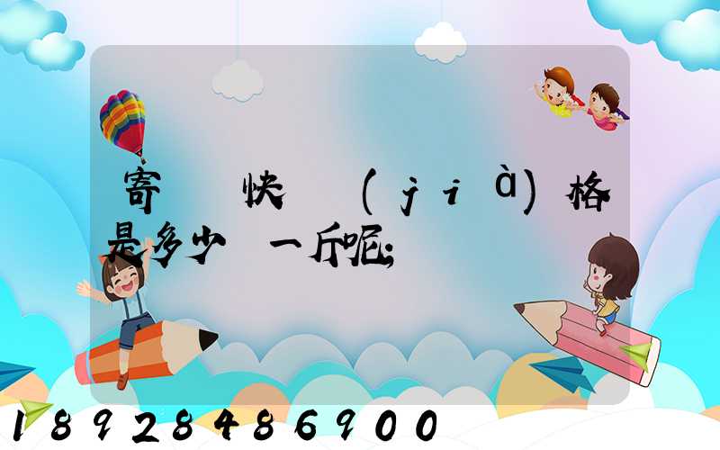 寄國際快遞價(jià)格是多少錢一斤呢