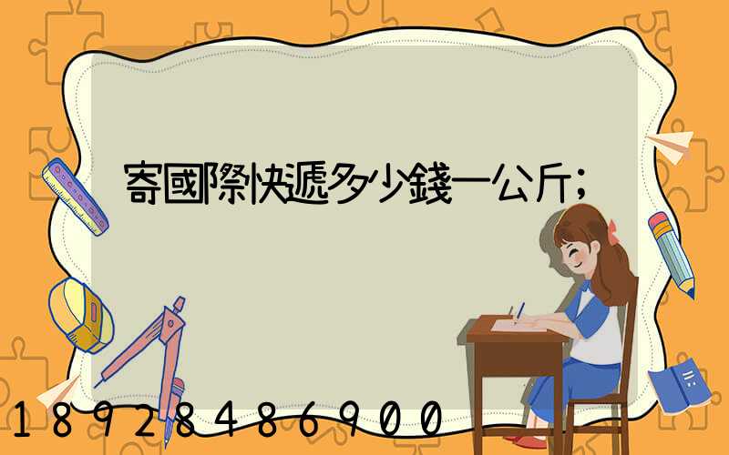 寄國際快遞多少錢一公斤