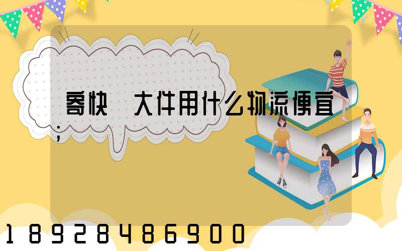 寄快遞大件用什么物流便宜