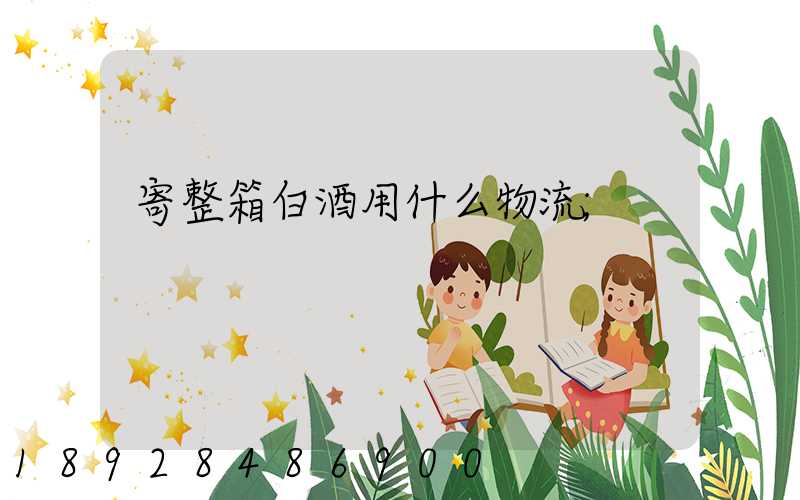 寄整箱白酒用什么物流