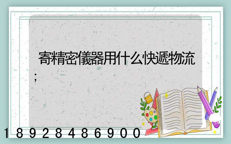 寄精密儀器用什么快遞物流
