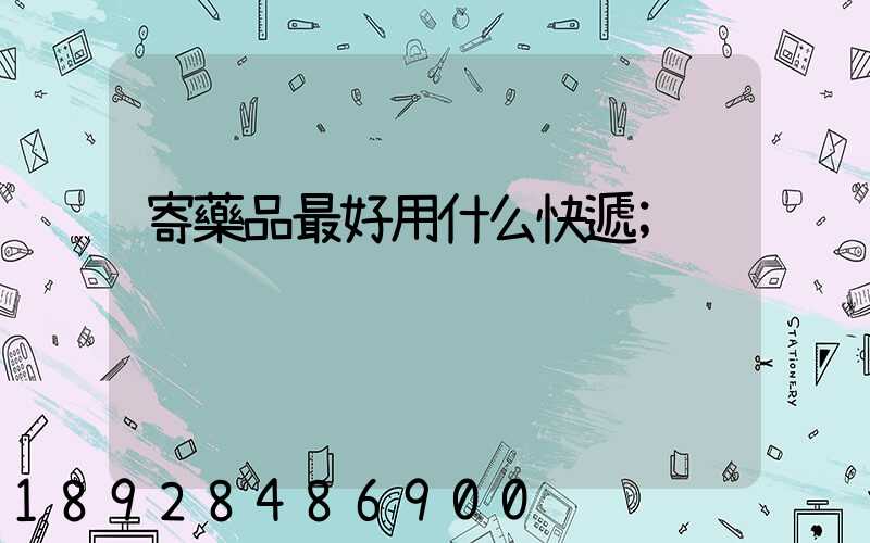 寄藥品最好用什么快遞