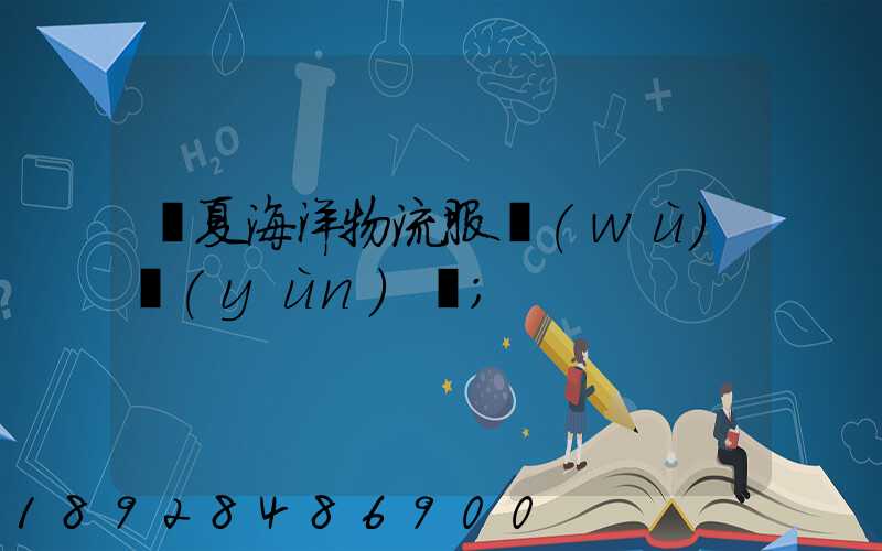 寧夏海洋物流服務(wù)運(yùn)輸