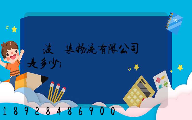 寧波亞集物流有限公司電話是多少