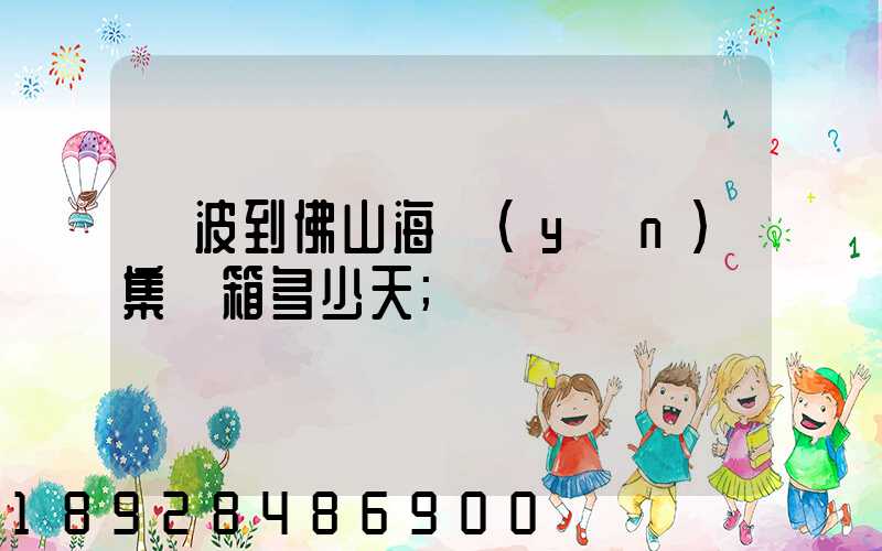 寧波到佛山海運(yùn)集裝箱多少天
