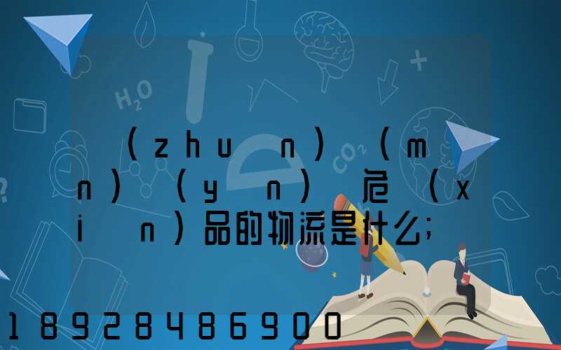 專(zhuān)門(mén)運(yùn)輸危險(xiǎn)品的物流是什么