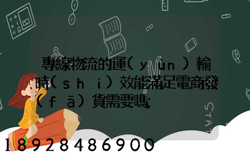 專線物流的運(yùn)輸時(shí)效能滿足電商發(fā)貨需要嗎