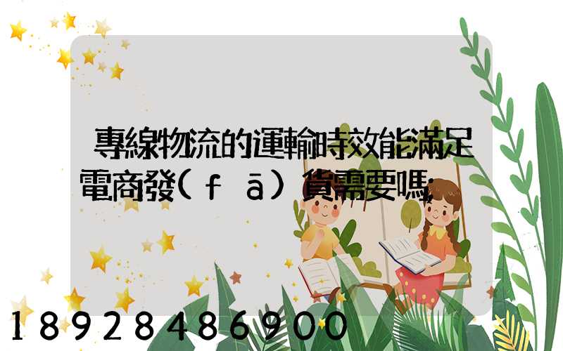 專線物流的運輸時效能滿足電商發(fā)貨需要嗎