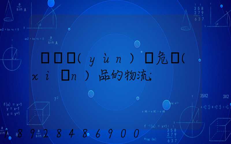 專門運(yùn)輸危險(xiǎn)品的物流