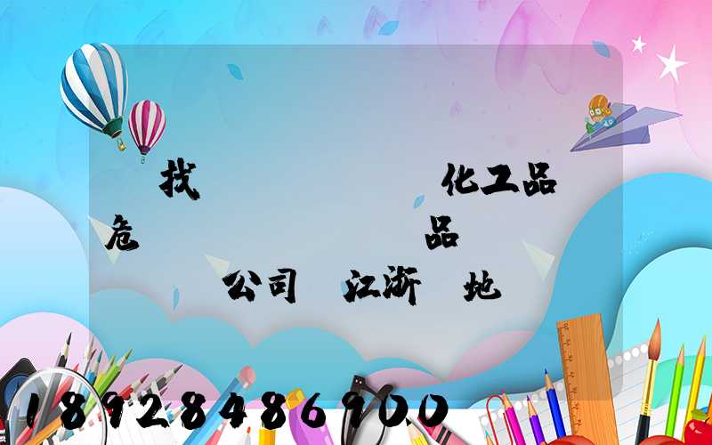 尋找專業(yè)化工品、危險(xiǎn)品運(yùn)輸公司(江浙滬地區(qū))