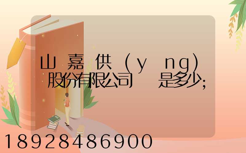 山東嘉鋼供應(yīng)鏈股份有限公司電話是多少