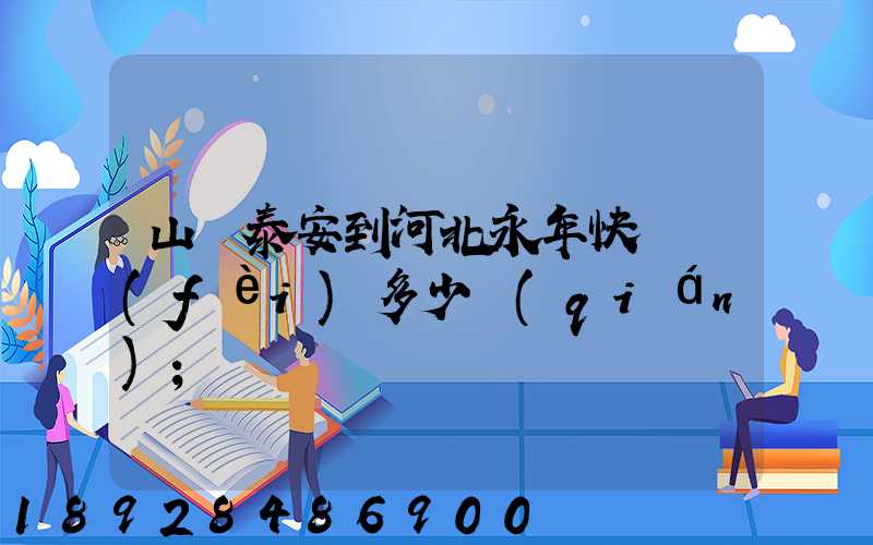 山東泰安到河北永年快遞費(fèi)多少錢(qián)