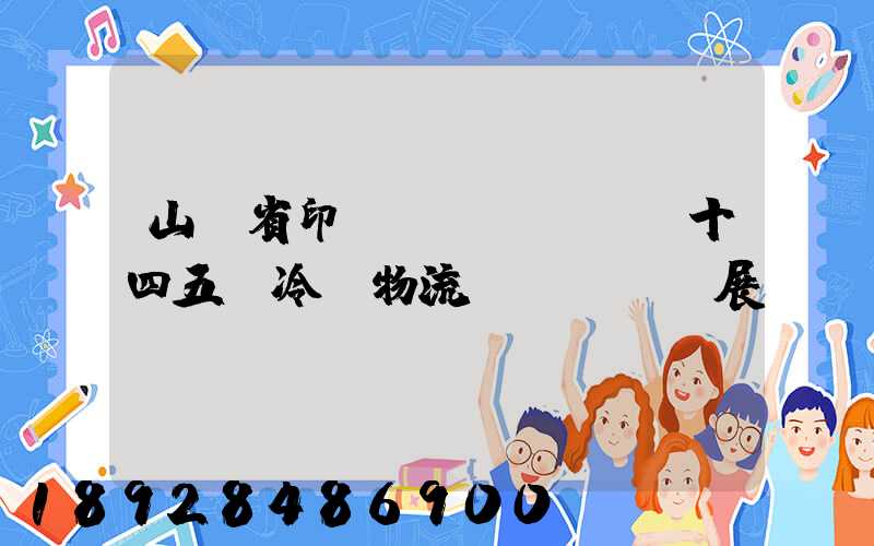 山東省印發(fā)《“十四五”冷鏈物流發(fā)展規(guī)劃》