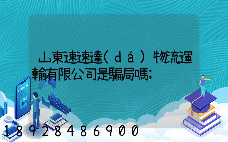 山東速速達(dá)物流運輸有限公司是騙局嗎