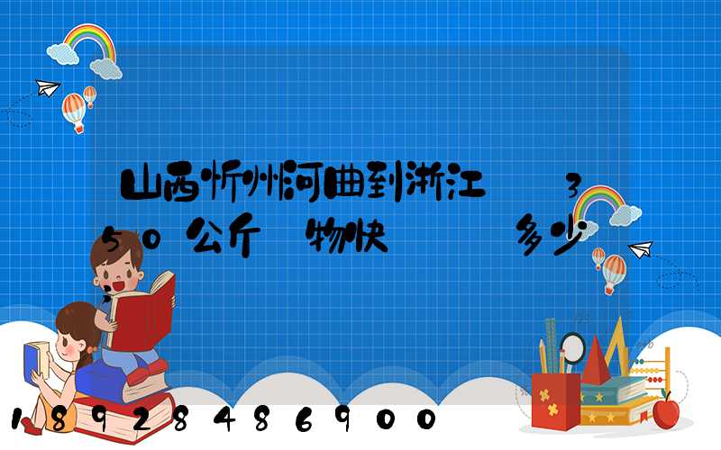 山西忻州河曲到浙江義烏350公斤貨物快遞運輸多少錢
