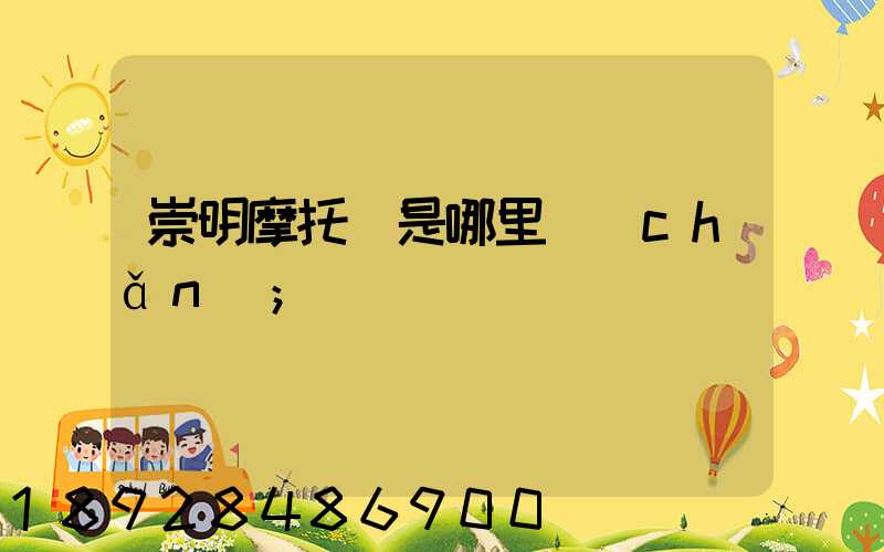 崇明摩托車是哪里產(chǎn)
