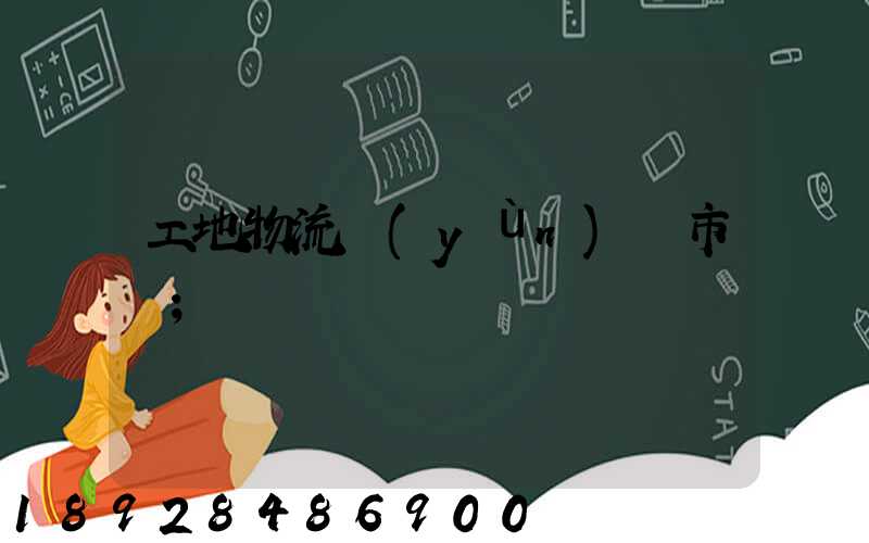 工地物流運(yùn)輸市場