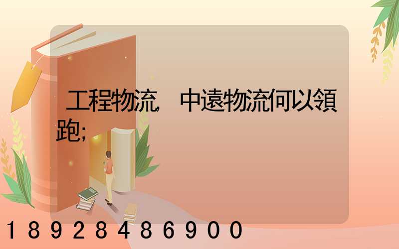 工程物流,中遠物流何以領跑