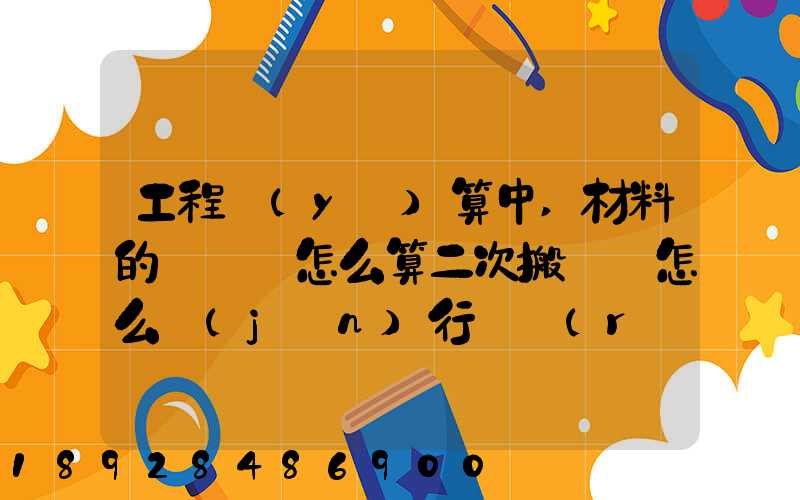 工程預(yù)算中,材料的運輸費怎么算二次搬運費怎么進(jìn)行確認(rèn)