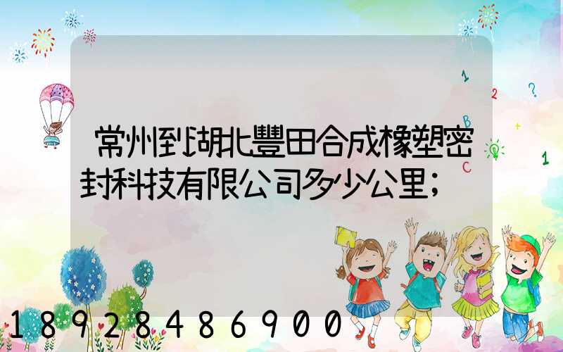 常州到湖北豐田合成橡塑密封科技有限公司多少公里